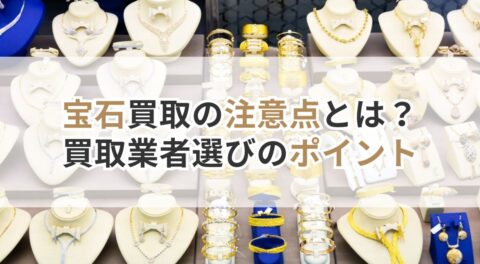 宝石買取の注意点とは？買取業者選びのポイント